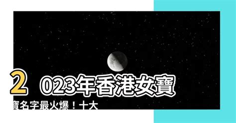 2023女寶寶名字香港|寶寶起名：2023好聽的女孩名字大全